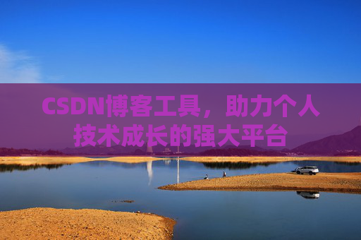 CSDN博客工具,助力个人技术成长的强大平台 CSDN博客工具,助力个人技术成长的强大平台